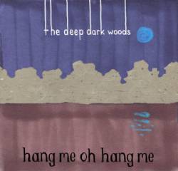 The Deep Dark Woods : Hang Me, Oh Hang Me